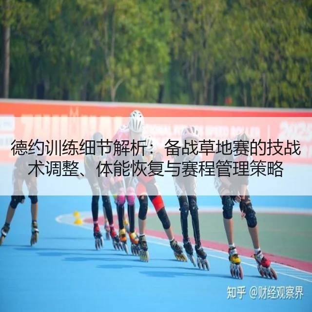 德约训练细节解析：备战草地赛的技战术调整、体能恢复与赛程管理策略